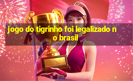 jogo do tigrinho foi legalizado no brasil