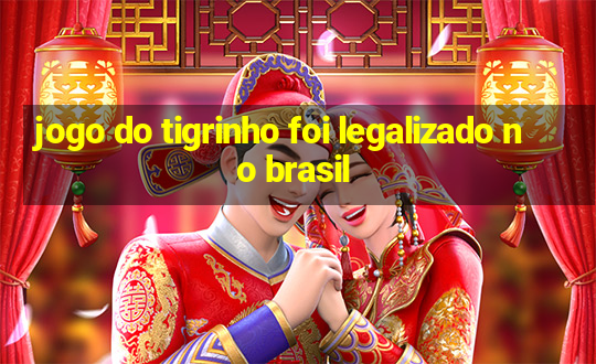 jogo do tigrinho foi legalizado no brasil