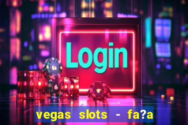 vegas slots - fa?a login para obter b?nus grátis