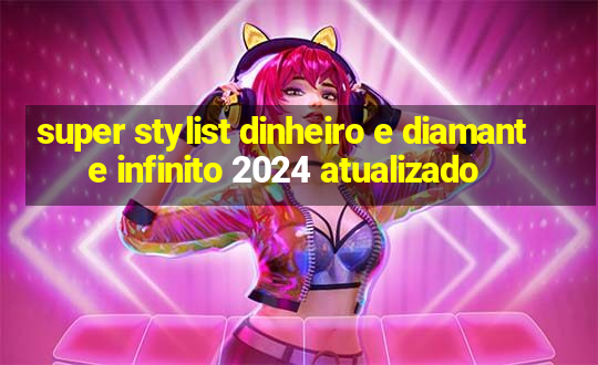 super stylist dinheiro e diamante infinito 2024 atualizado