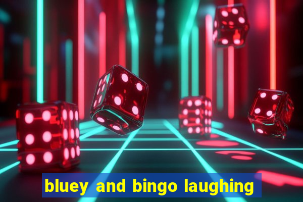 bluey and bingo laughing