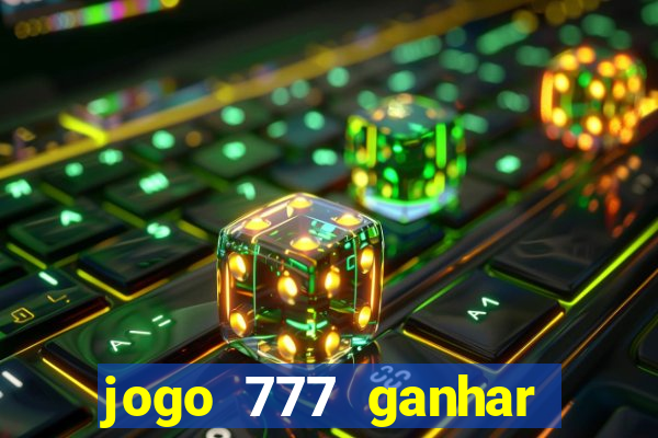 jogo 777 ganhar dinheiro de verdade