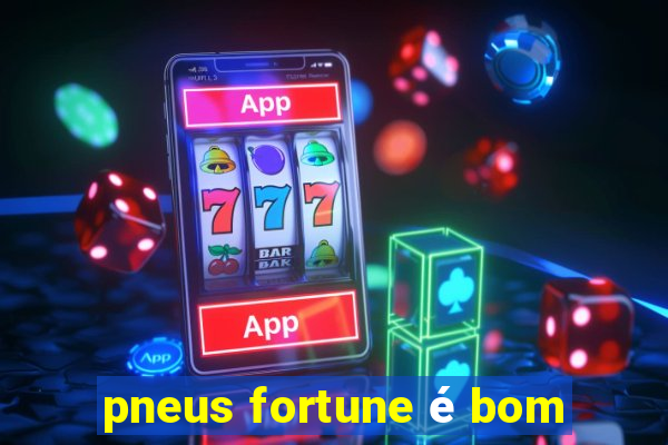 pneus fortune é bom