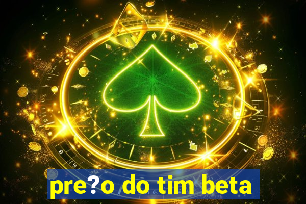 pre?o do tim beta