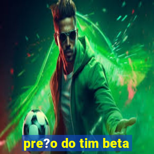 pre?o do tim beta