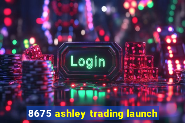 8675 ashley trading launch