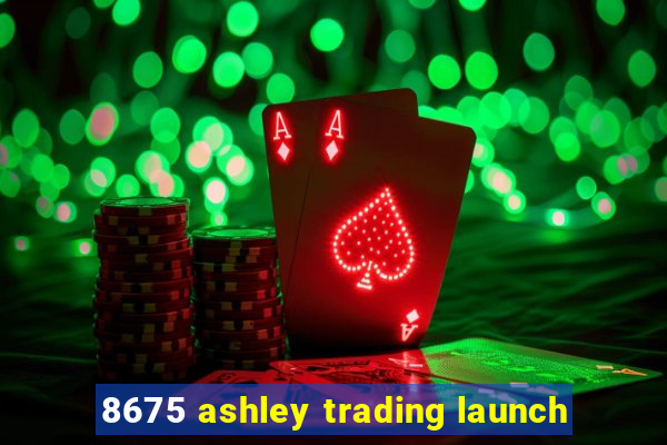 8675 ashley trading launch