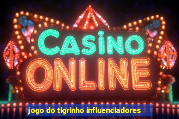 jogo do tigrinho influenciadores