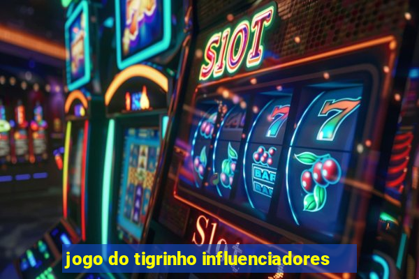 jogo do tigrinho influenciadores