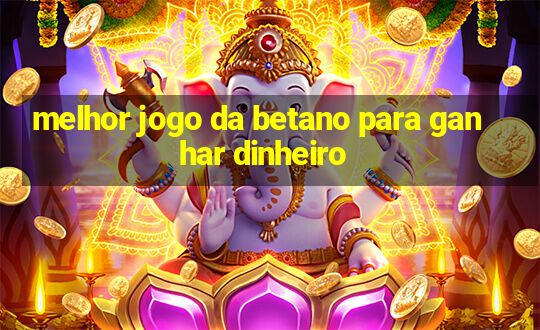 melhor jogo da betano para ganhar dinheiro