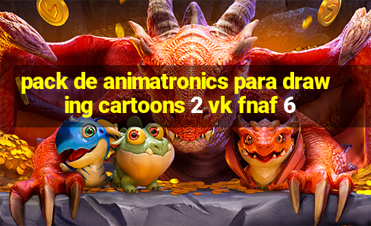 pack de animatronics para drawing cartoons 2 vk fnaf 6