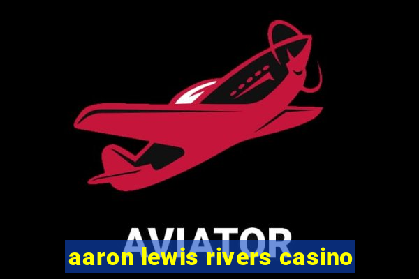 aaron lewis rivers casino