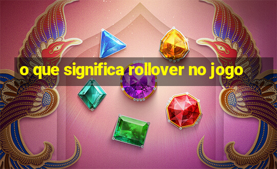 o que significa rollover no jogo