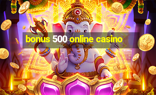 bonus 500 online casino