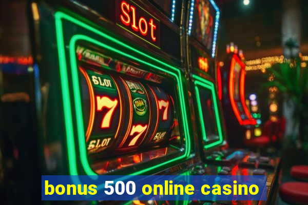 bonus 500 online casino