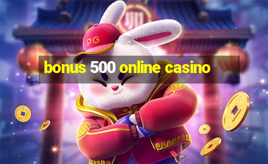 bonus 500 online casino