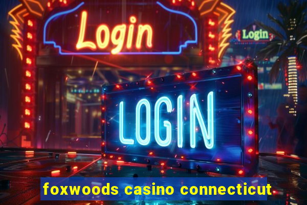 foxwoods casino connecticut