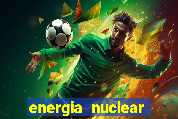 energia nuclear vantagens e desvantagens