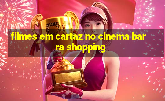 filmes em cartaz no cinema barra shopping