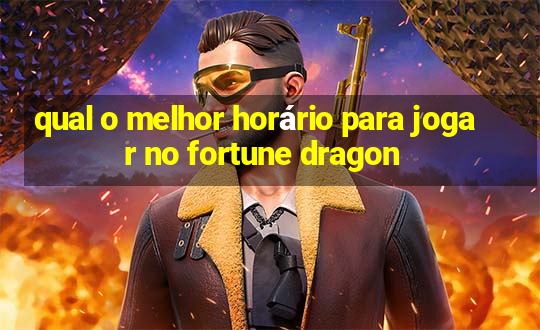 qual o melhor horário para jogar no fortune dragon