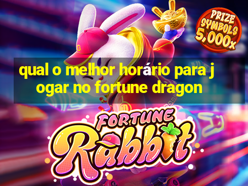 qual o melhor horário para jogar no fortune dragon