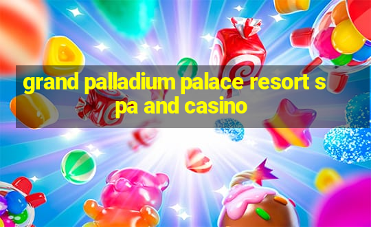 grand palladium palace resort spa and casino