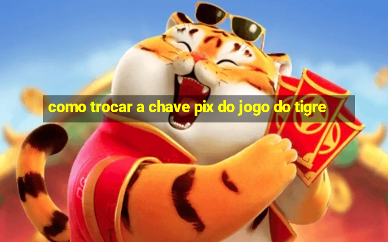 como trocar a chave pix do jogo do tigre