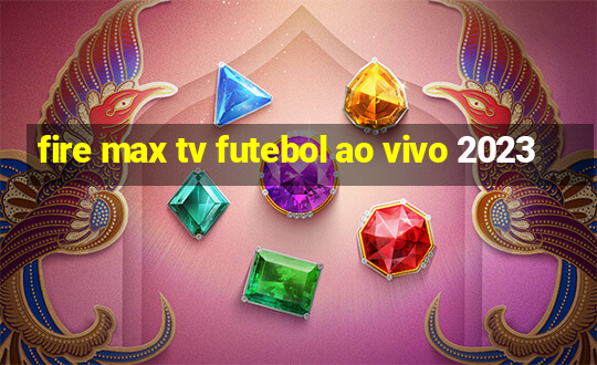 fire max tv futebol ao vivo 2023