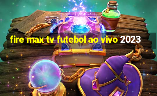 fire max tv futebol ao vivo 2023