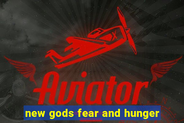 new gods fear and hunger