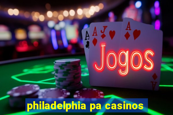 philadelphia pa casinos