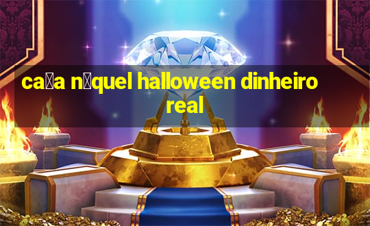 ca莽a n铆quel halloween dinheiro real