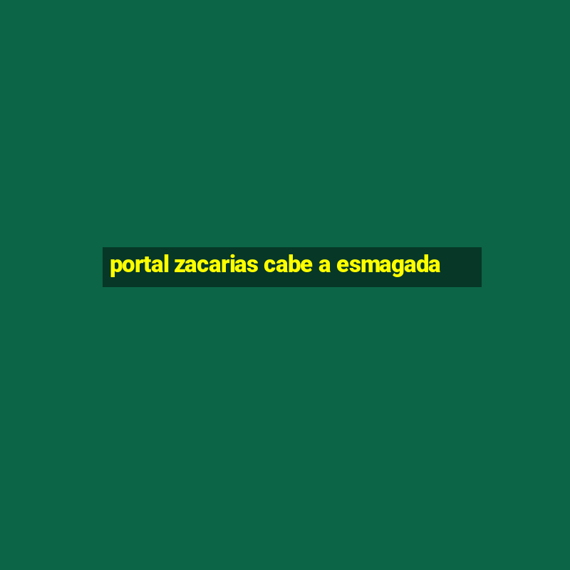 portal zacarias cabe a esmagada