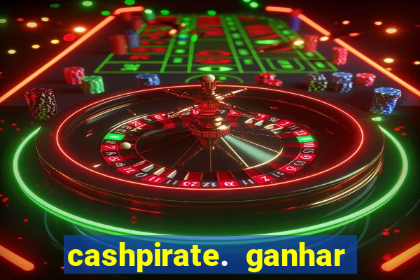 cashpirate. ganhar dinheiro jogando