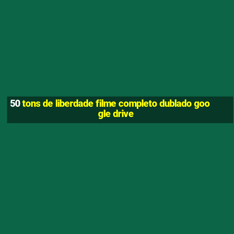 50 tons de liberdade filme completo dublado google drive