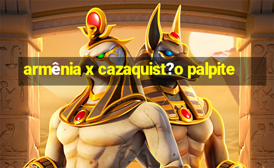 armênia x cazaquist?o palpite