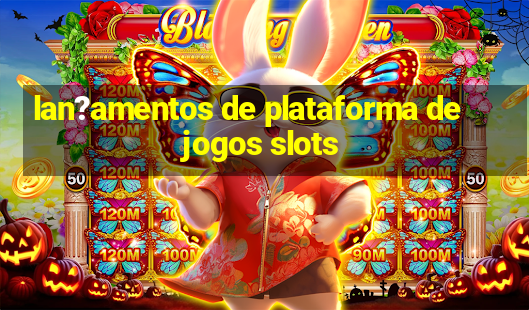 lan?amentos de plataforma de jogos slots