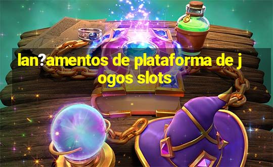 lan?amentos de plataforma de jogos slots