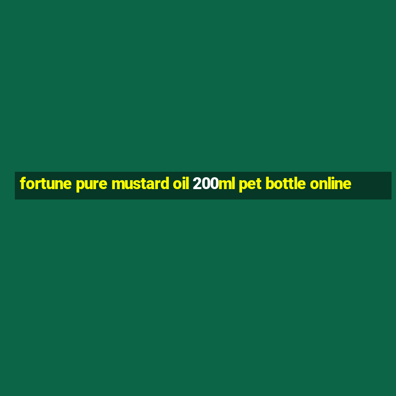 fortune pure mustard oil 200ml pet bottle online