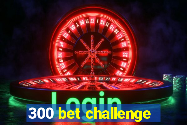 300 bet challenge