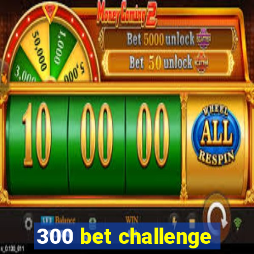 300 bet challenge