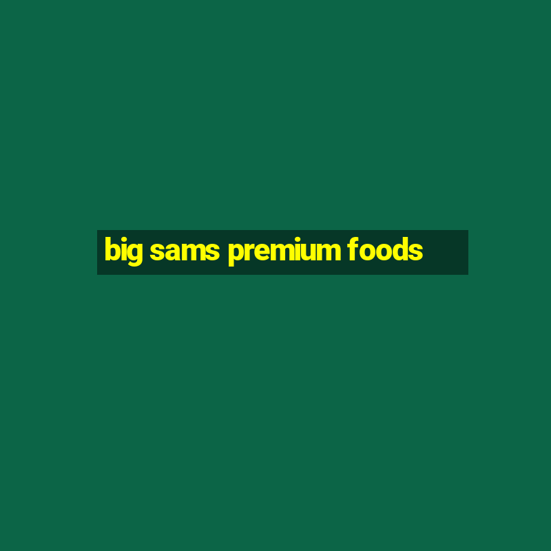 big sams premium foods