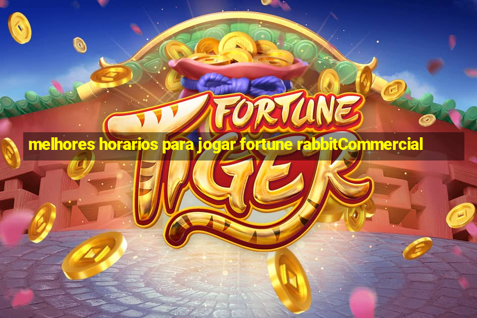 melhores horarios para jogar fortune rabbitCommercial