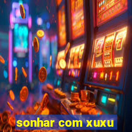 sonhar com xuxu