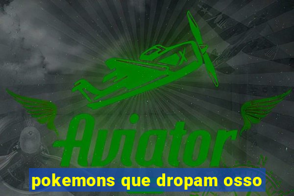 pokemons que dropam osso