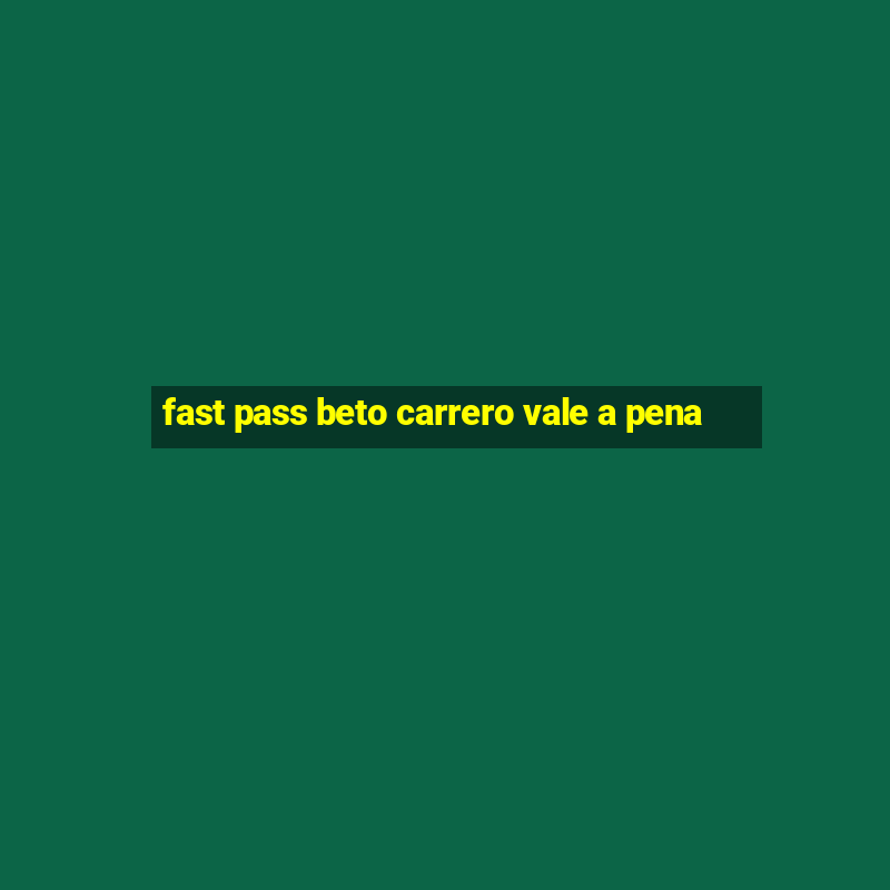 fast pass beto carrero vale a pena