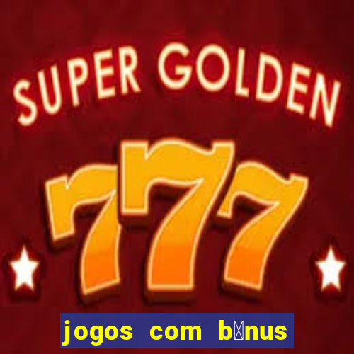 jogos com b么nus gr谩tis no cadastro