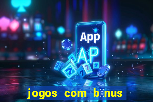 jogos com b么nus gr谩tis no cadastro