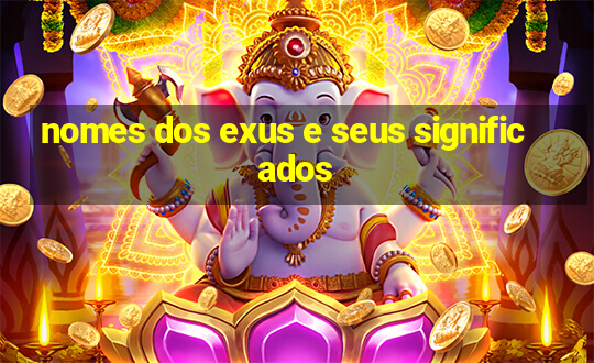 nomes dos exus e seus significados