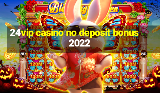 24vip casino no deposit bonus 2022